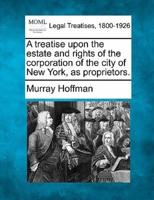 A Treatise Upon the Estate and Rights of the Corporation of the City of New York, as Proprietors.