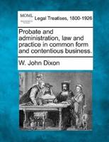 Probate and Administration, Law and Practice in Common Form and Contentious Business.