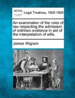An Examination of the Rules of Law Respecting the Admission of Extrinsic Evidence in Aid of the Interpretation of Wills.