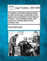 A Treatise on the Law Relating to the Powers and Duties of Justices of the Peace and Constables in the State of Indiana