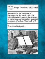 A Treatise on the Measure of Damages, or, An Inquiry Into the Principles Which Govern the Amount of Pecuniary Compensation Awarded by Courts of Justice. Volume 2 of 3