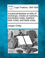 A Practical Treatise on Bills of Exchange, Checks on Bankers, Promissory Notes, Bankers' Cash Notes, and Bank Notes.