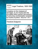 A Treatise on the Measure of Damages, or, An Inquiry Into the Principles Which Govern the Amount of Pecuniary Compensation Awarded by Courts of Justice. Volume 1 of 2