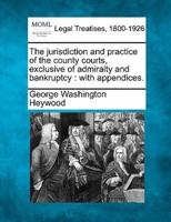 The Jurisdiction and Practice of the County Courts, Exclusive of Admiralty and Bankruptcy
