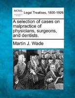 A Selection of Cases on Malpractice of Physicians, Surgeons, and Dentists.