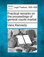 Practical Remarks on the Proceedings of General Courts Martial.