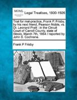 Trial for Mal-Practice, Frank P. Frisby, by His Next Friend, Pearson Noble, Vs. Dr. Leonard Pratt