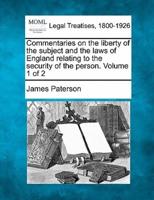 Commentaries on the Liberty of the Subject and the Laws of England Relating to the Security of the Person. Volume 1 of 2