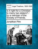 Is It Right for a Christian to Marry Two Sisters? / By a Member of the Society of Friends.