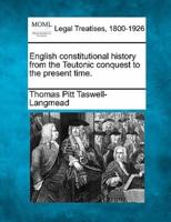 English Constitutional History from the Teutonic Conquest to the Present Time.