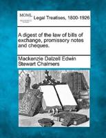 A Digest of the Law of Bills of Exchange, Promissory Notes and Cheques.