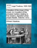 A Treatise of the Pleas of the Crown, or, A System of the Principal Matters Relating to That Subject, Digested Under Proper Heads. Volume 1 of 2