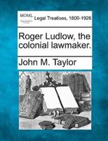 Roger Ludlow, the Colonial Lawmaker.