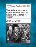 The Federal Income Tax Explained / By John M. Gould and George F. Tucker.