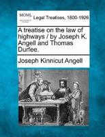 A Treatise on the Law of Highways / By Joseph K. Angell and Thomas Durfee.