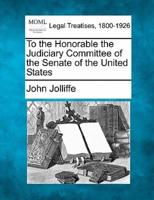To the Honorable the Judiciary Committee of the Senate of the United States