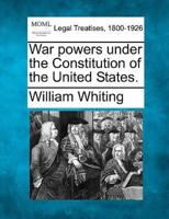 War Powers Under the Constitution of the United States.