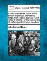 A Practical Treatise of the Law of Bills of Exchange, Promissory Notes, Bank-Notes, Bankers' Cash-Notes & Checks