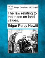 The Law Relating to the Taxes on Land Values.