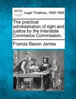 The Practical Administration of Right and Justice by the Interstate Commerce Commission.