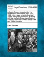 A Digest of Cases Decided Under the Workmen's Compensation Acts, 1897-1909, in the House of Lords, Courts of Appeal in England and Ireland, Divisional and High Courts in England and Court of Session in Scotland
