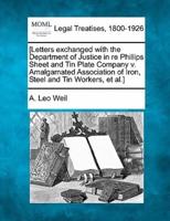 [Letters Exchanged With the Department of Justice in Re Phillips Sheet and Tin Plate Company V. Amalgamated Association of Iron, Steel and Tin Workers, Et Al.]