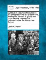 Syllabus of a Course of Lectures on the Principles of the Law of Bailments, Innkeepers, Carriers of Goods and Public Service Corporations
