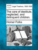The Care of Destitute, Neglected, and Delinquent Children.