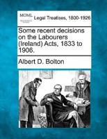 Some Recent Decisions on the Labourers (Ireland) Acts, 1833 to 1906.