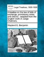 A Treatise on the Law of Bills of Exchange, Promissory Notes and Checks