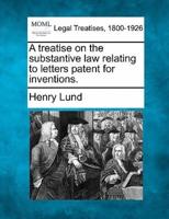 A Treatise on the Substantive Law Relating to Letters Patent for Inventions.