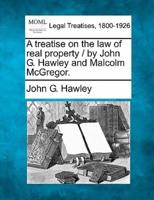 A Treatise on the Law of Real Property / By John G. Hawley and Malcolm McGregor.