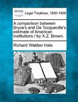A Comparison Between Bryce's and De Tocqueville's Estimate of American Institutions / By X.Z. Brown.