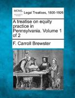 A Treatise on Equity Practice in Pennsylvania. Volume 1 of 2