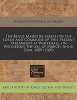 The Kings Maiesties Speach to the Lords and Commons of This Present Parliament at Whitehall, on Wednesday the Xxj. Of March. Anno Dom. 1609 (1609)