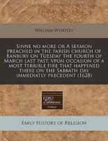 Sinne No More or a Sermon Preached in the Parish Church of Banbury on Tuesday the Fourth of March Last Past, Vpon Occasion of a Most Terrible Fire That Happened There on the Sabbath Day Immediatly Precedent (1628)