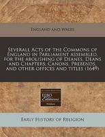 Severall Acts of the Commons of England in Parliament Assembled, for the Abolishing of Deanes, Deans and Chapters, Canons, Prebends, and Other Offices and Titles (1649)