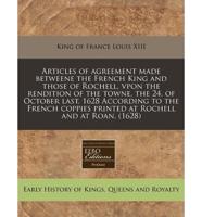 Articles of Agreement Made Betweene the French King and Those of Rochell, Vpon the Rendition of the Towne, the 24. Of October Last. 1628 According to the French Coppies Printed at Rochell and at Roan. (1628)