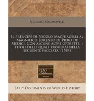 Il Prencipe Di Nicolo Machiauelli Al Magnifico Lorenzo Di Piero De Medici. Con Alcune Altre Operette, I Titoli Delle Quali Trouerai Nella Seguente Facciata. (1584)