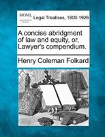 A Concise Abridgment of Law and Equity, or, Lawyer's Compendium.