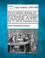 The New Practice, Pleading, and Evidence in the Courts of Common Law at Westminster