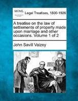 A Treatise on the Law of Settlements of Property Made Upon Marriage and Other Occasions. Volume 1 of 2