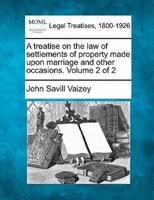 A Treatise on the Law of Settlements of Property Made Upon Marriage and Other Occasions. Volume 2 of 2