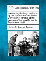 Introductory Lecture / Delivered by the Professor of Law in the University of Virginia at the Opening of the Law School in September, 1841.