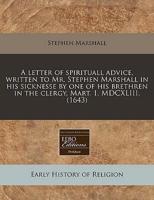 A Letter of Spirituall Advice, Written to Mr. Stephen Marshall in His Sicknesse by One of His Brethren in the Clergy, Mart. 1, MDCXLIII. (1643)