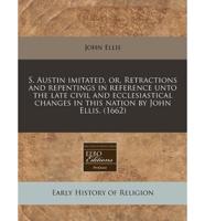 S. Austin Imitated, Or, Retractions and Repentings in Reference Unto the Late Civil and Ecclesiastical Changes in This Nation by John Ellis. (1662)