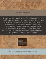 A Sermon Preached September 9Th, 1683 Being the Day of Thanksgiving for God's Wonderful Providence and Mercy in Discovering and Defeating the Late Treasonable Conspiracy Against His Sacred Majesty's Person and Government / By John Chapman. (1684)
