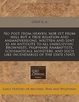 No Post from Heaven, Nor Yet from Hell But a True Relation and Animadversions, Written and Sent as an Antidote to All Unbelieving Brownists, Prophane Anabaptists, Schismaticall Monsters, and Such Like Incendiaries of the State (1643)