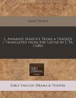 L. Annaeus Seneca's Troas a Tragedy / Translated from the Latine by J. Ta. (1686)