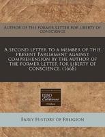 A Second Letter to a Member of This Present Parliament Against Comprehension by the Author of the Former Letter for Liberty of Conscience. (1668)